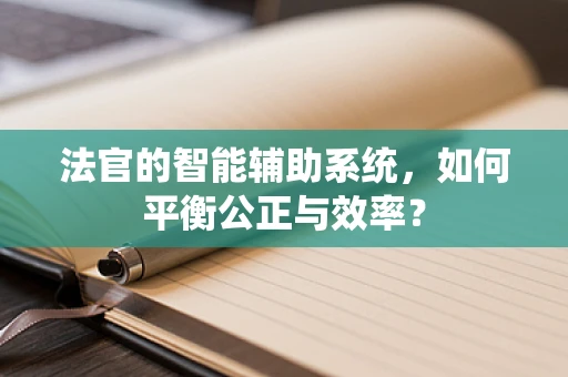 法官的智能辅助系统，如何平衡公正与效率？