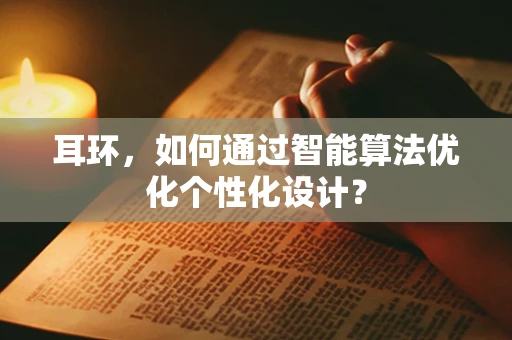 耳环，如何通过智能算法优化个性化设计？