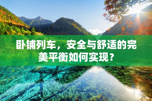 卧铺列车，安全与舒适的完美平衡如何实现？