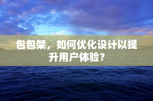 包包架，如何优化设计以提升用户体验？