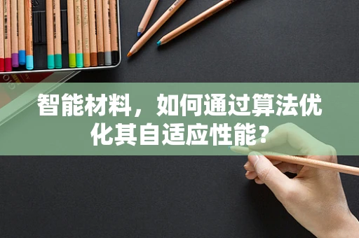 智能材料，如何通过算法优化其自适应性能？