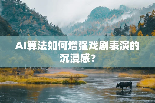 AI算法如何增强戏剧表演的沉浸感？