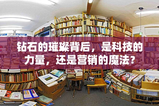 钻石的璀璨背后，是科技的力量，还是营销的魔法？