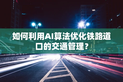 如何利用AI算法优化铁路道口的交通管理？
