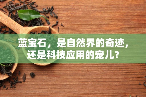 蓝宝石，是自然界的奇迹，还是科技应用的宠儿？