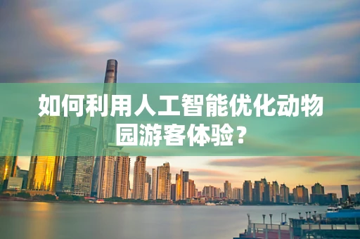 如何利用人工智能优化动物园游客体验？