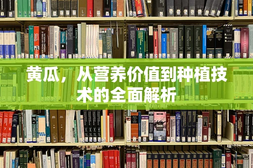 黄瓜，从营养价值到种植技术的全面解析