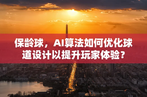 保龄球，AI算法如何优化球道设计以提升玩家体验？