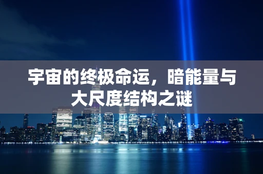 宇宙的终极命运，暗能量与大尺度结构之谜