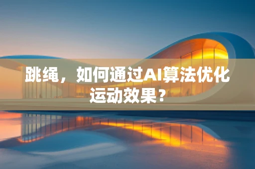 跳绳，如何通过AI算法优化运动效果？
