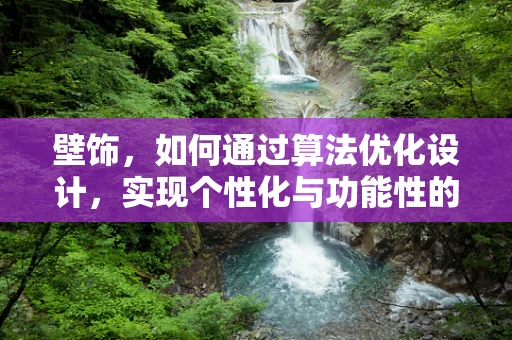 壁饰，如何通过算法优化设计，实现个性化与功能性的完美结合？