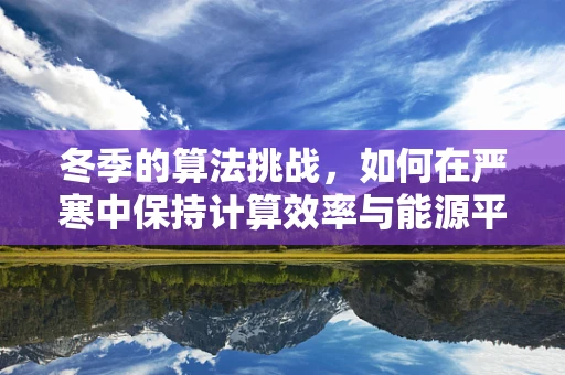 冬季的算法挑战，如何在严寒中保持计算效率与能源平衡？
