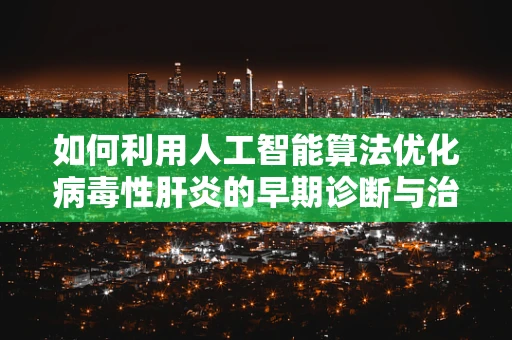 如何利用人工智能算法优化病毒性肝炎的早期诊断与治疗？
