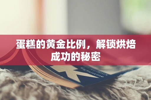 蛋糕的黄金比例，解锁烘焙成功的秘密