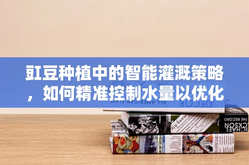 豇豆种植中的智能灌溉策略，如何精准控制水量以优化产量？