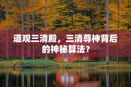 道观三清殿，三清尊神背后的神秘算法？