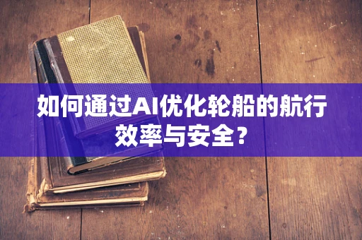 如何通过AI优化轮船的航行效率与安全？