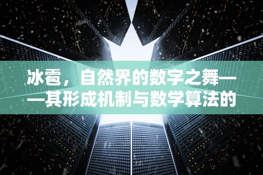 冰雹，自然界的数字之舞——其形成机制与数学算法的隐秘联系？