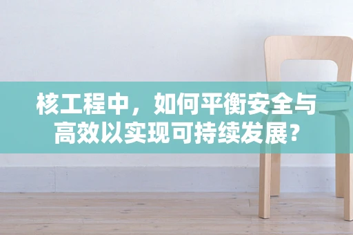 核工程中，如何平衡安全与高效以实现可持续发展？