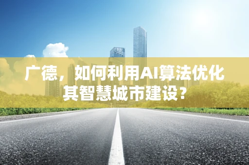 广德，如何利用AI算法优化其智慧城市建设？