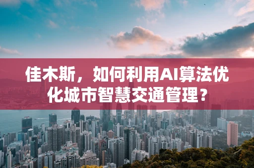 佳木斯，如何利用AI算法优化城市智慧交通管理？