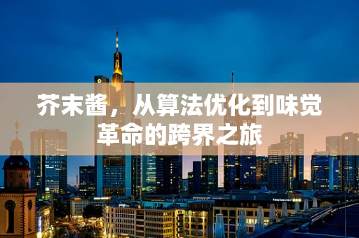 芥末酱，从算法优化到味觉革命的跨界之旅