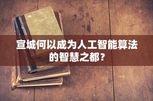 宣城何以成为人工智能算法的智慧之都？