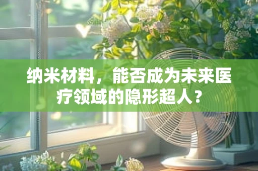 纳米材料，能否成为未来医疗领域的隐形超人？