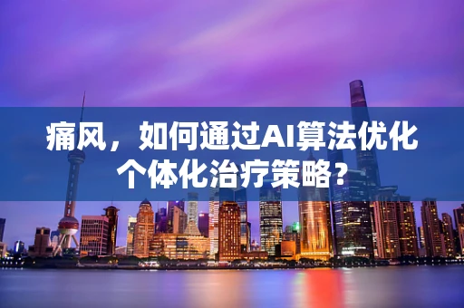 痛风，如何通过AI算法优化个体化治疗策略？