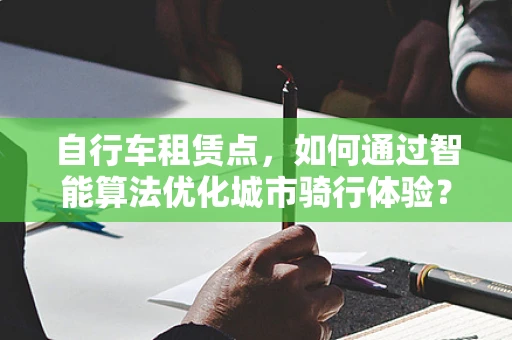 自行车租赁点，如何通过智能算法优化城市骑行体验？