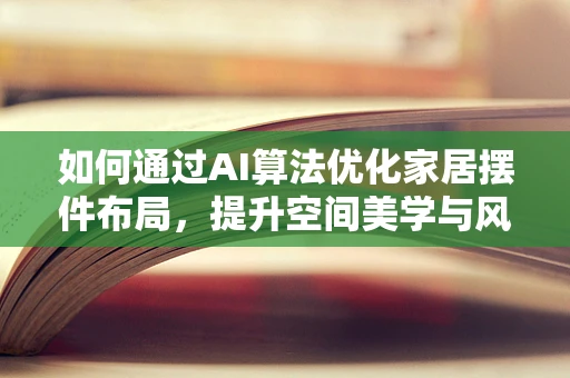 如何通过AI算法优化家居摆件布局，提升空间美学与风水？