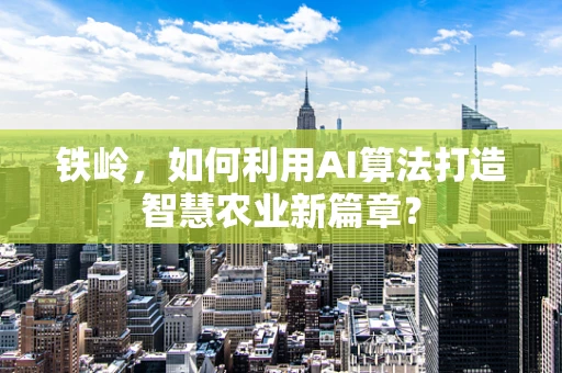 铁岭，如何利用AI算法打造智慧农业新篇章？