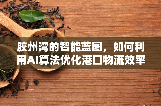 胶州湾的智能蓝图，如何利用AI算法优化港口物流效率？