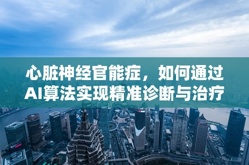 心脏神经官能症，如何通过AI算法实现精准诊断与治疗？