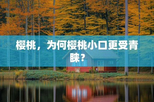樱桃，为何樱桃小口更受青睐？