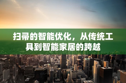 扫帚的智能优化，从传统工具到智能家居的跨越