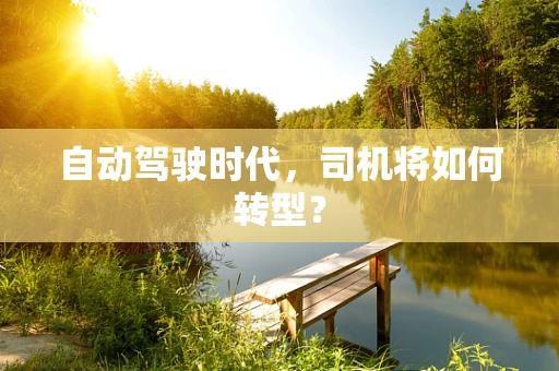 自动驾驶时代，司机将如何转型？