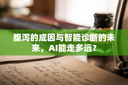 腹泻的成因与智能诊断的未来，AI能走多远？