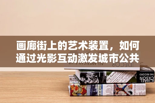 画廊街上的艺术装置，如何通过光影互动激发城市公共空间的新活力？