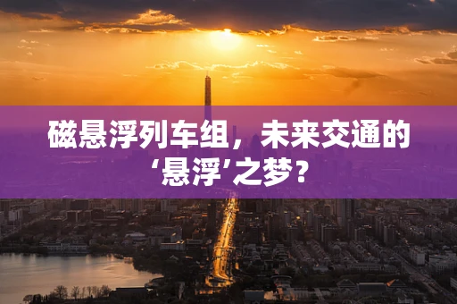磁悬浮列车组，未来交通的‘悬浮’之梦？