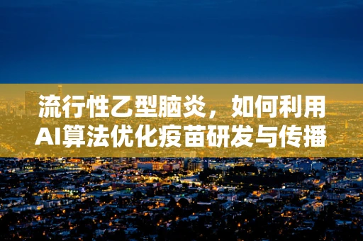 流行性乙型脑炎，如何利用AI算法优化疫苗研发与传播控制策略？