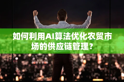 如何利用AI算法优化农贸市场的供应链管理？