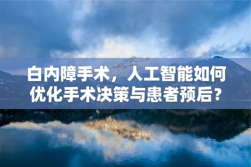 白内障手术，人工智能如何优化手术决策与患者预后？