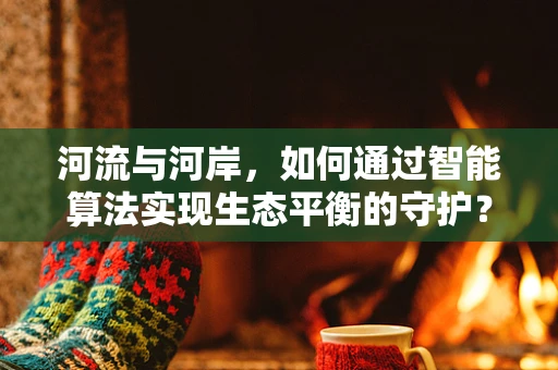 河流与河岸，如何通过智能算法实现生态平衡的守护？