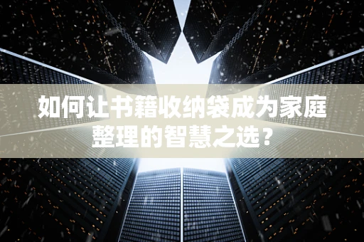 如何让书籍收纳袋成为家庭整理的智慧之选？