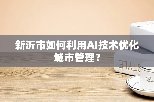 新沂市如何利用AI技术优化城市管理？
