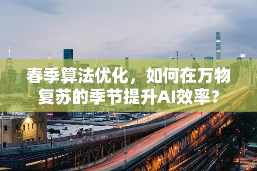 春季算法优化，如何在万物复苏的季节提升AI效率？
