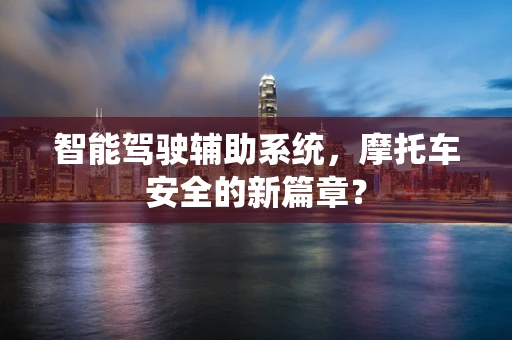 智能驾驶辅助系统，摩托车安全的新篇章？