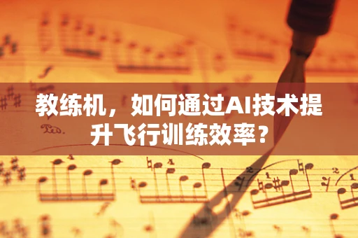 教练机，如何通过AI技术提升飞行训练效率？