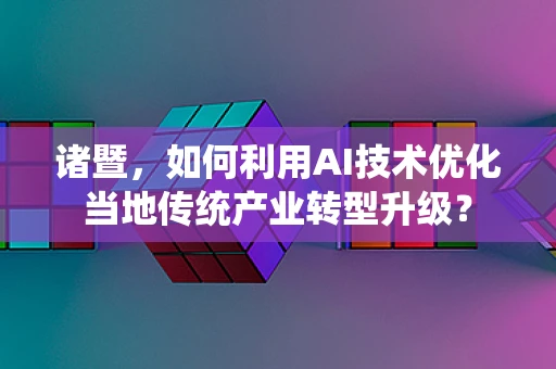 诸暨，如何利用AI技术优化当地传统产业转型升级？